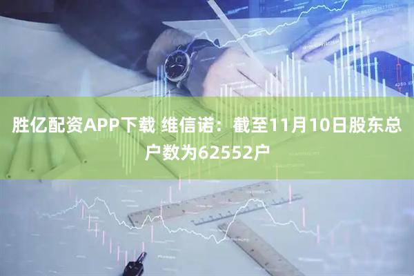 胜亿配资APP下载 维信诺：截至11月10日股东总户数为62552户