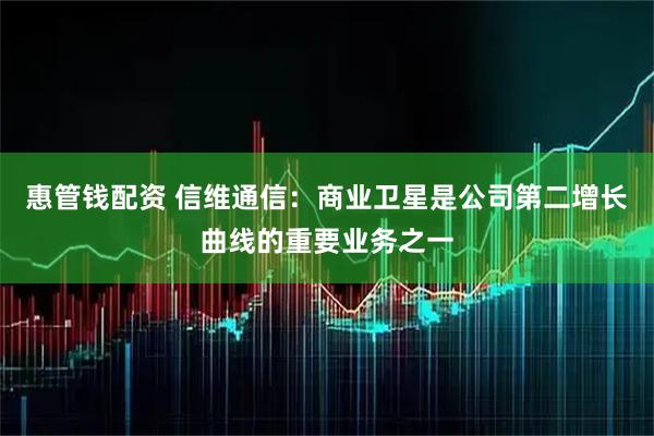 惠管钱配资 信维通信：商业卫星是公司第二增长曲线的重要业务之一