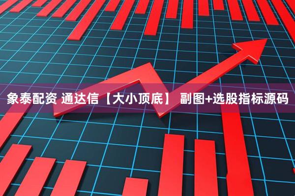 象泰配资 通达信【大小顶底】 副图+选股指标源码