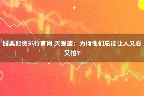 股票配资排行官网 天蝎座：为何他们总能让人又爱又怕？