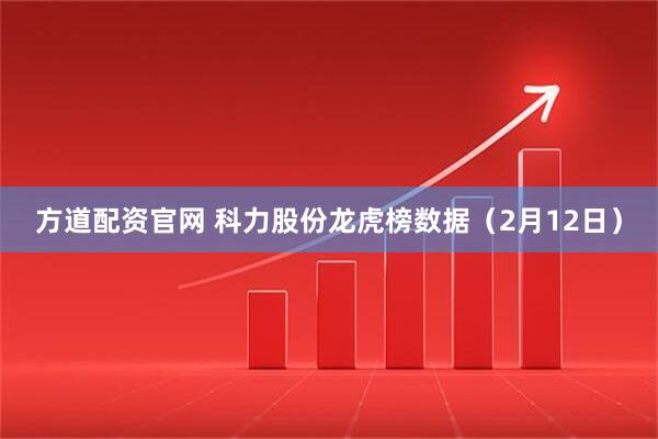 方道配资官网 科力股份龙虎榜数据（2月12日）