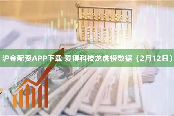 沪金配资APP下载 爱得科技龙虎榜数据（2月12日）